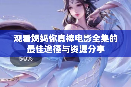 观看妈妈你真棒电影全集的最佳途径与资源分享
