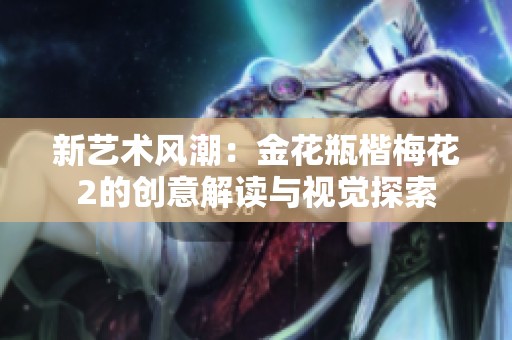 新艺术风潮：金花瓶楷梅花2的创意解读与视觉探索