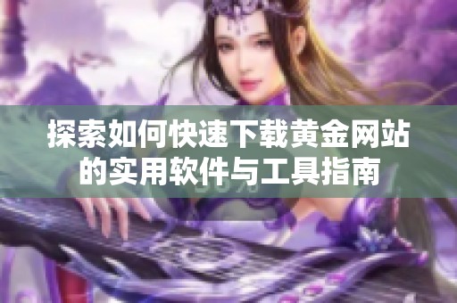 探索如何快速下载黄金网站的实用软件与工具指南