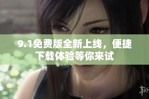9.1免费版全新上线，便捷下载体验等你来试