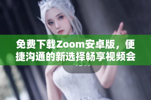 免费下载Zoom安卓版，便捷沟通的新选择畅享视频会议体验