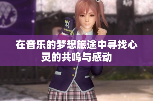 在音乐的梦想旅途中寻找心灵的共鸣与感动