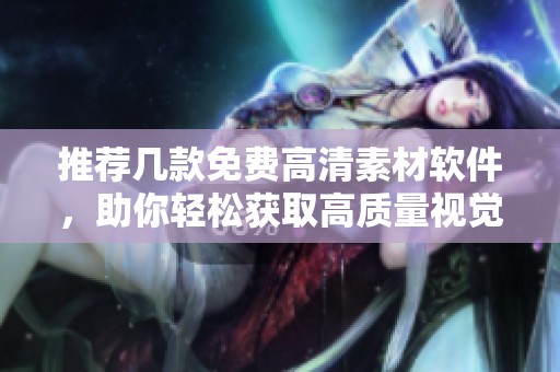 推荐几款免费高清素材软件，助你轻松获取高质量视觉资源