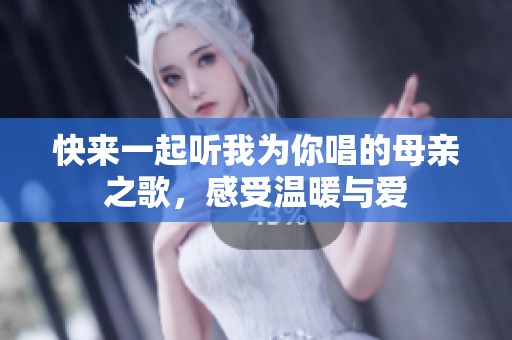 快来一起听我为你唱的母亲之歌，感受温暖与爱