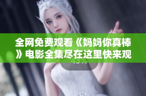 全网免费观看《妈妈你真棒》电影全集尽在这里快来观看吧