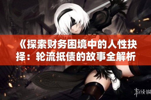 《探索财务困境中的人性抉择：轮流抵债的故事全解析》