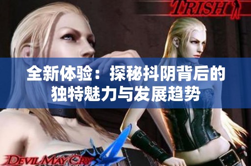 全新体验：探秘抖阴背后的独特魅力与发展趋势