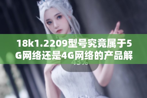 18k1.2209型号究竟属于5G网络还是4G网络的产品解析