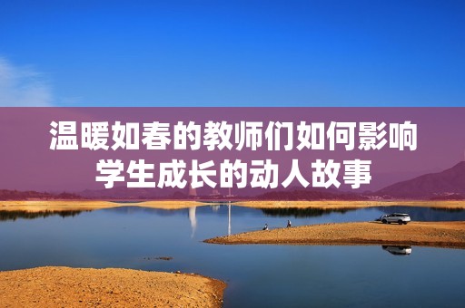 温暖如春的教师们如何影响学生成长的动人故事