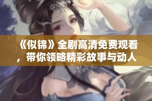 《似锦》全剧高清免费观看，带你领略精彩故事与动人情感