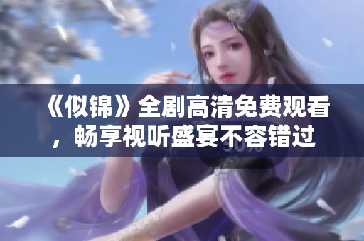 《似锦》全剧高清免费观看，畅享视听盛宴不容错过