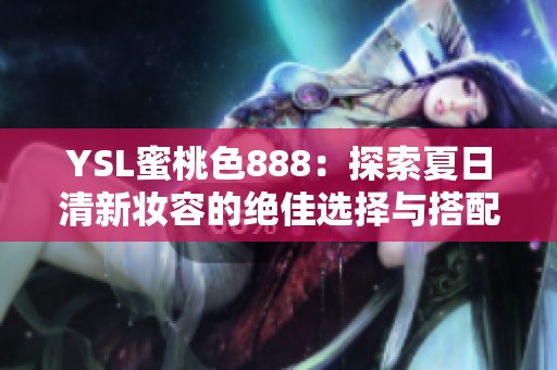 YSL蜜桃色888：探索夏日清新妆容的绝佳选择与搭配技巧
