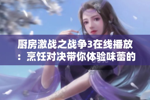 厨房激战之战争3在线播放：烹饪对决带你体验味蕾的巅峰较量