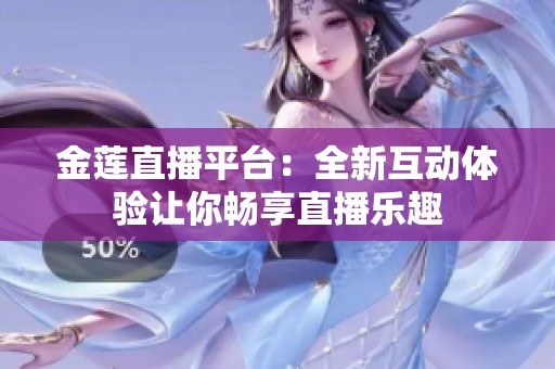 金莲直播平台：全新互动体验让你畅享直播乐趣