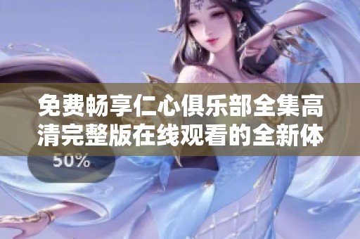 免费畅享仁心俱乐部全集高清完整版在线观看的全新体验