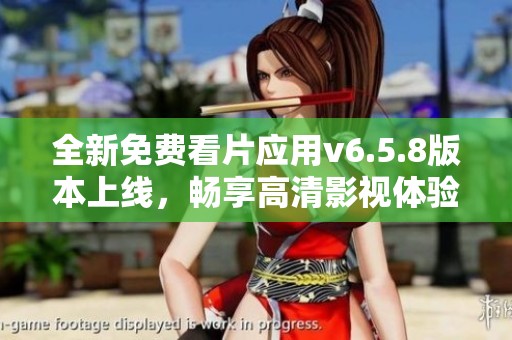 全新免费看片应用v6.5.8版本上线，畅享高清影视体验！