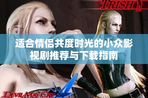 适合情侣共度时光的小众影视剧推荐与下载指南