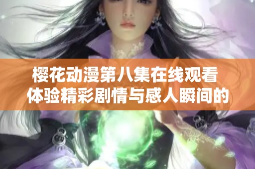 樱花动漫第八集在线观看 体验精彩剧情与感人瞬间的完美融合
