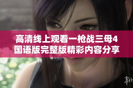 高清线上观看一枪战三母4国语版完整版精彩内容分享