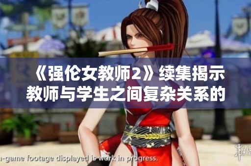 《强伦女教师2》续集揭示教师与学生之间复杂关系的深度探索