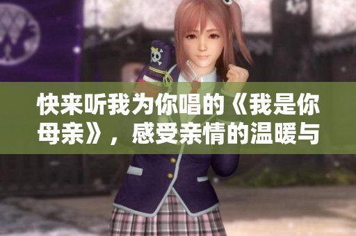 快来听我为你唱的《我是你母亲》，感受亲情的温暖与回忆
