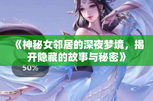 《神秘女邻居的深夜梦境，揭开隐藏的故事与秘密》