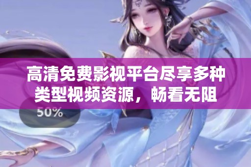 高清免费影视平台尽享多种类型视频资源，畅看无阻