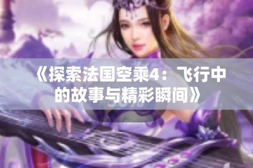 《探索法国空乘4：飞行中的故事与精彩瞬间》