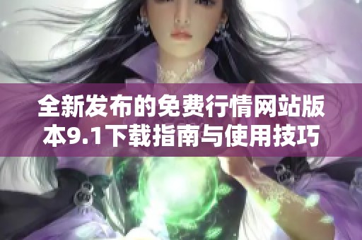 全新发布的免费行情网站版本9.1下载指南与使用技巧分享