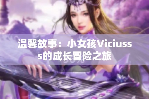 温馨故事：小女孩Viciusss的成长冒险之旅