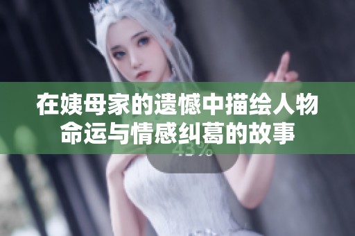 在姨母家的遗憾中描绘人物命运与情感纠葛的故事