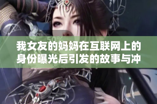 我女友的妈妈在互联网上的身份曝光后引发的故事与冲突
