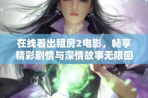 在线看出租房2电影，畅享精彩剧情与深情故事无限回放