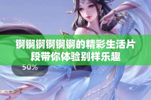 锕锕锕锕锕锕的精彩生活片段带你体验别样乐趣
