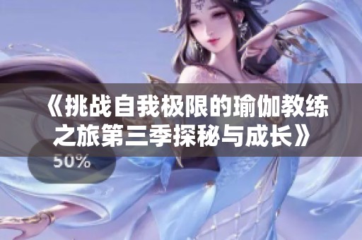 《挑战自我极限的瑜伽教练之旅第三季探秘与成长》