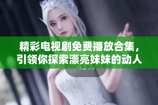 精彩电视剧免费播放合集，引领你探索漂亮妹妹的动人故事