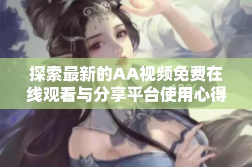 探索最新的AA视频免费在线观看与分享平台使用心得和体验分享