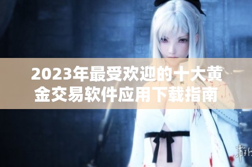 2023年最受欢迎的十大黄金交易软件应用下载指南