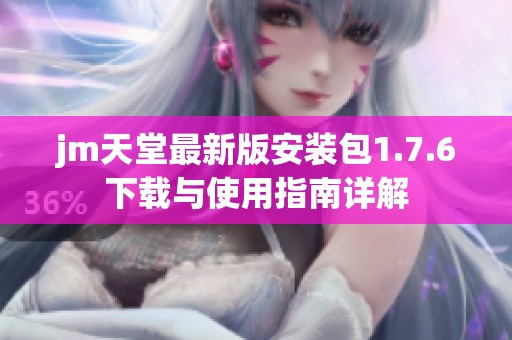 jm天堂最新版安装包1.7.6下载与使用指南详解
