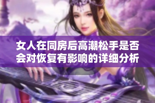 女人在同房后高潮松手是否会对恢复有影响的详细分析
