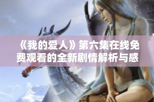 《我的爱人》第六集在线免费观看的全新剧情解析与感悟分享