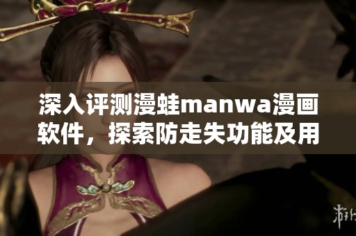 深入评测漫蛙manwa漫画软件，探索防走失功能及用户体验