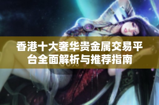 香港十大奢华贵金属交易平台全面解析与推荐指南