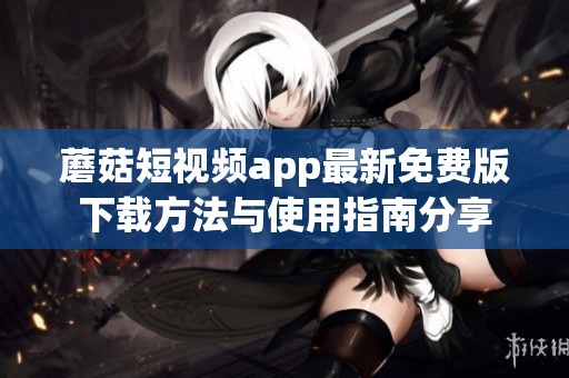 蘑菇短视频app最新免费版下载方法与使用指南分享