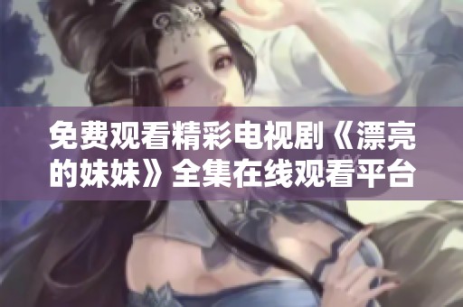 免费观看精彩电视剧《漂亮的妹妹》全集在线观看平台推荐