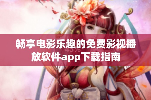 畅享电影乐趣的免费影视播放软件app下载指南