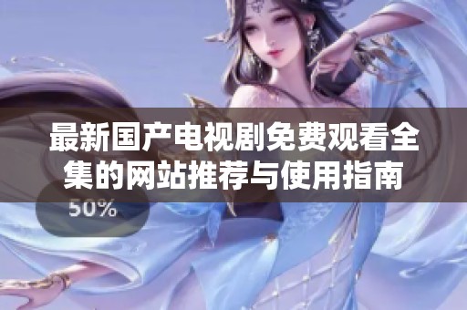 最新国产电视剧免费观看全集的网站推荐与使用指南