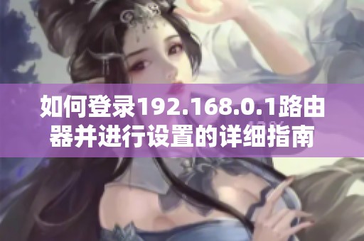 如何登录192.168.0.1路由器并进行设置的详细指南