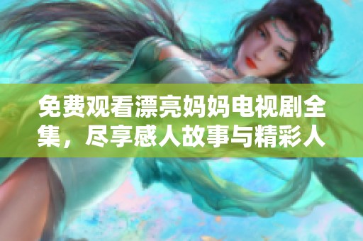 免费观看漂亮妈妈电视剧全集，尽享感人故事与精彩人生瞬间