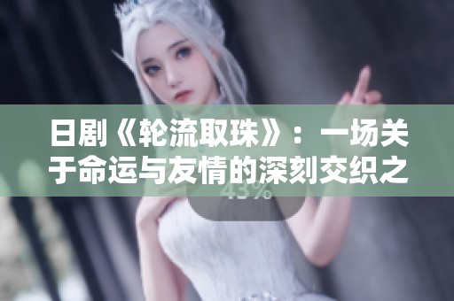 日剧《轮流取珠》：一场关于命运与友情的深刻交织之旅